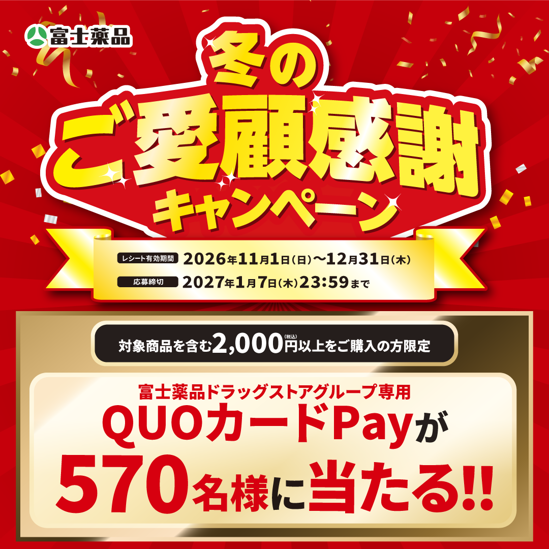 富士薬品 冬のご愛顧感謝キャンペーン レシート有効期間:2026年11月1日(日)~12月31日(木) 応募締切:2027年1月7日(木)23:59まで 対象商品を含む2,000円(税込)以上をご購入の方限定 富士薬品ドラッグストアグループ専用QUOカードPayが570名様に当たる!!
