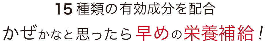 15種類の有効成分を配合 かぜかなと思ったら早めの栄養補給！