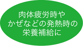 肉体疲労時やかぜなどの発熱時の栄養補給に