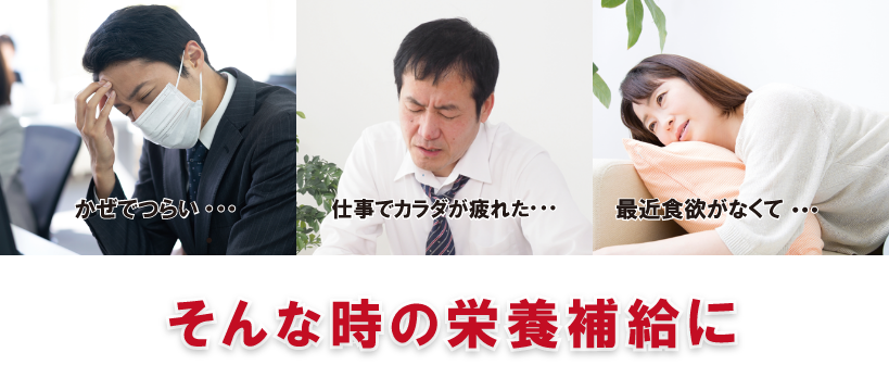 風邪でつらい… 仕事でカラダが疲れた… 最近食欲がなくて… そんな時の栄養補給に