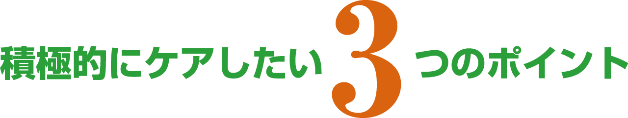 積極的にケアしたい3つのポイント