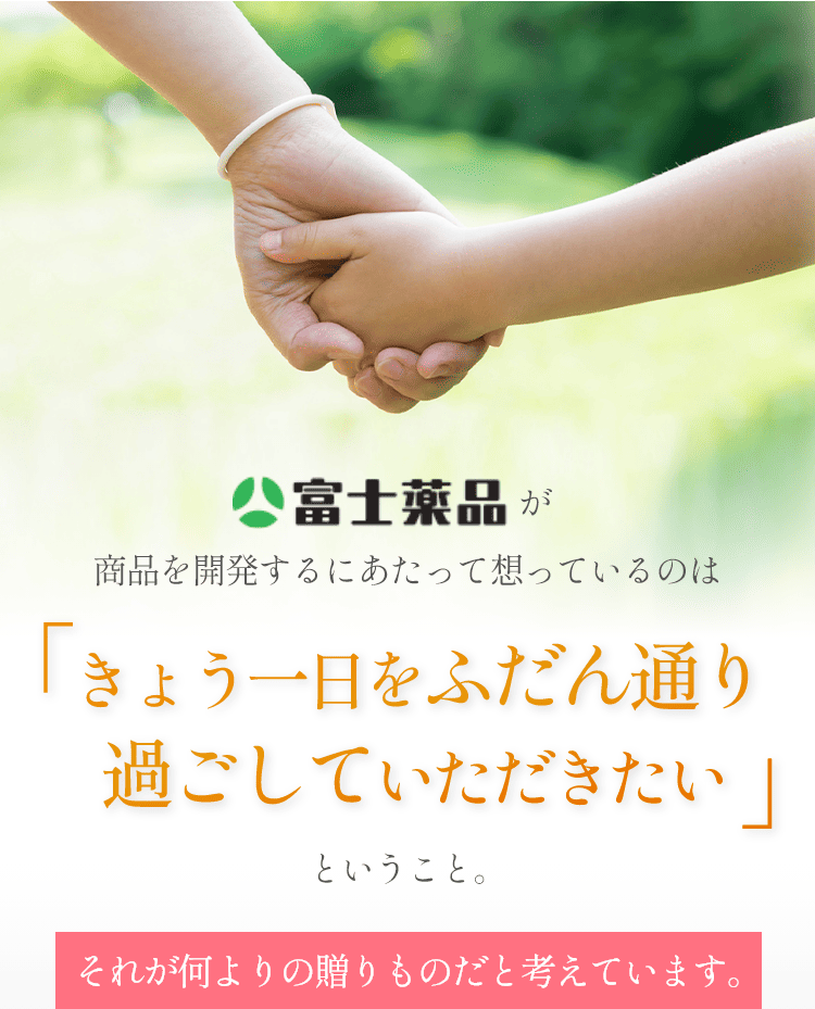 富士薬品が商品を開発するにあたって想っているのは「きょう一日をふだん通りに過ごしていただきたい。」ということ。