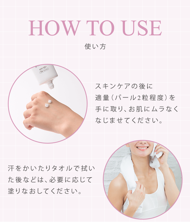 HOW TO USE　スキンケアの後に適量（パール2粒程度）を手に取り、お肌にムラなくなじませてください。