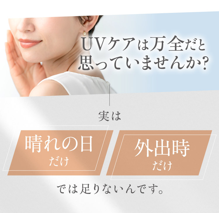 UVケアは万全だと思っていませんか？実は夏だけ/外だけでは足りないんです。